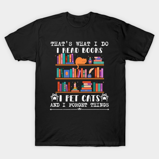 That's What I Do I Read Books I Pet Cats And I Forget Things T-Shirt by FunkySimo